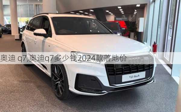 奥迪 q7,奥迪q7多少钱2024款落地价