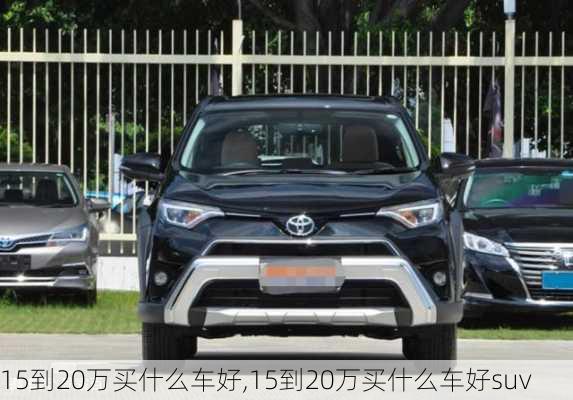 15到20万买什么车好,15到20万买什么车好suv