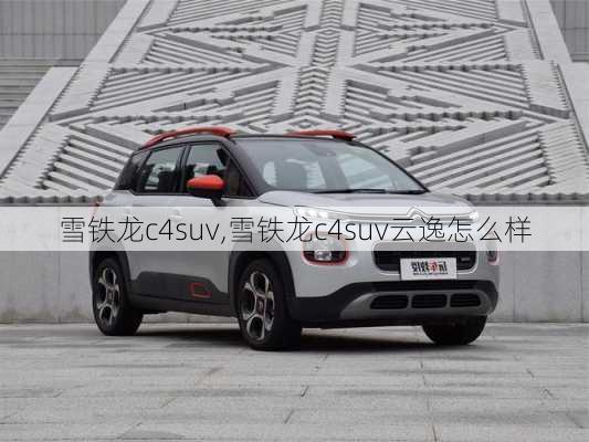 雪铁龙c4suv,雪铁龙c4suv云逸怎么样