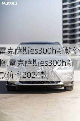 雷克萨斯es300h新款价格,雷克萨斯es300h新款价格2024款