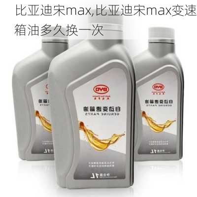 比亚迪宋max,比亚迪宋max变速箱油多久换一次