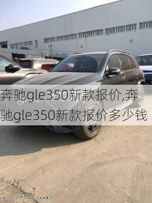 奔驰gle350新款报价,奔驰gle350新款报价多少钱