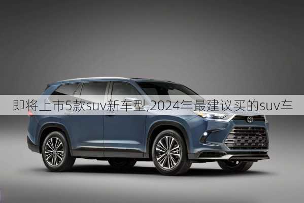 即将上市5款suv新车型,2024年最建议买的suv车