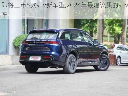 即将上市5款suv新车型,2024年最建议买的suv车