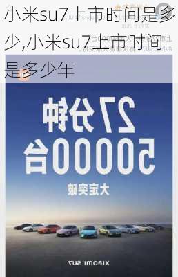 小米su7上市时间是多少,小米su7上市时间是多少年