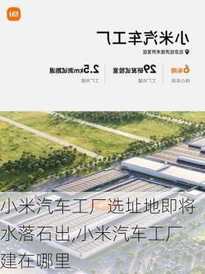 小米汽车工厂选址地即将水落石出,小米汽车工厂建在哪里