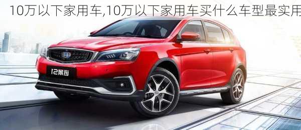 10万以下家用车,10万以下家用车买什么车型最实用