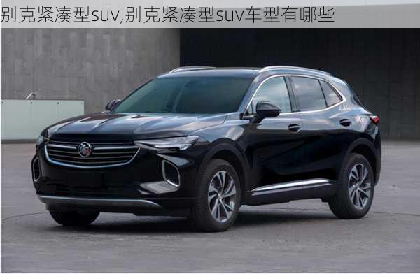 别克紧凑型suv,别克紧凑型suv车型有哪些