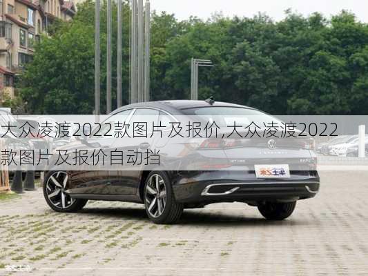 大众凌渡2022款图片及报价,大众凌渡2022款图片及报价自动挡