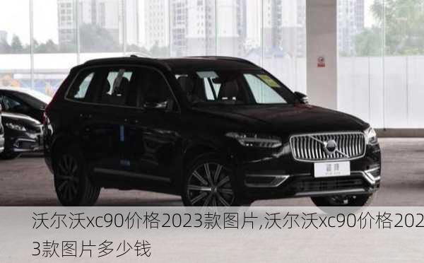 沃尔沃xc90价格2023款图片,沃尔沃xc90价格2023款图片多少钱