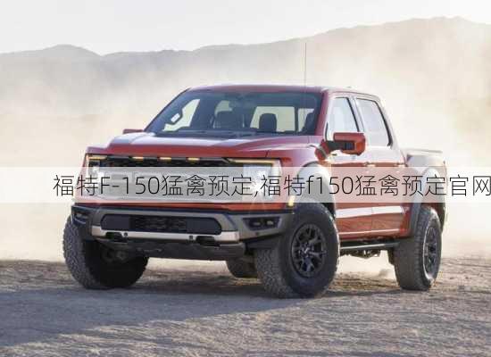 福特F-150猛禽预定,福特f150猛禽预定官网