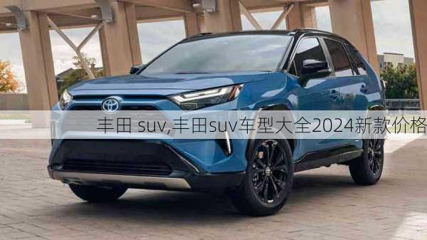 丰田 suv,丰田suv车型大全2024新款价格