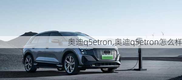 奥迪q5etron,奥迪q5etron怎么样