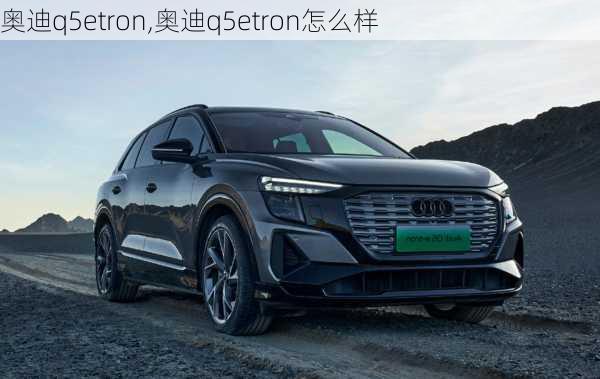 奥迪q5etron,奥迪q5etron怎么样