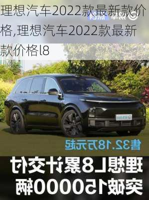 理想汽车2022款最新款价格,理想汽车2022款最新款价格l8