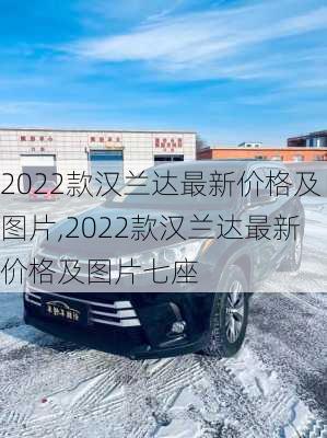 2022款汉兰达最新价格及图片,2022款汉兰达最新价格及图片七座