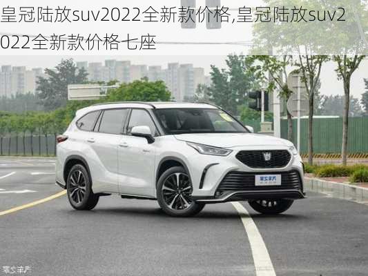 皇冠陆放suv2022全新款价格,皇冠陆放suv2022全新款价格七座