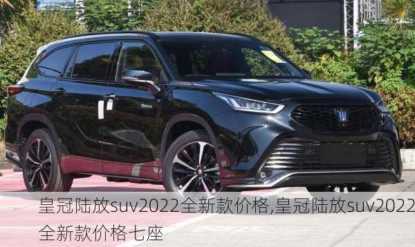 皇冠陆放suv2022全新款价格,皇冠陆放suv2022全新款价格七座