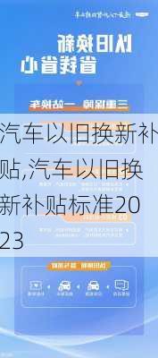 汽车以旧换新补贴,汽车以旧换新补贴标准2023