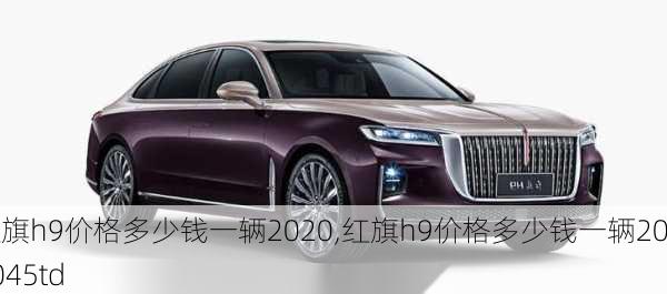 红旗h9价格多少钱一辆2020,红旗h9价格多少钱一辆202045td