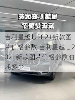 吉利星越乚2021新款图片价格参数,吉利星越乚2021新款图片价格参数油耗多少