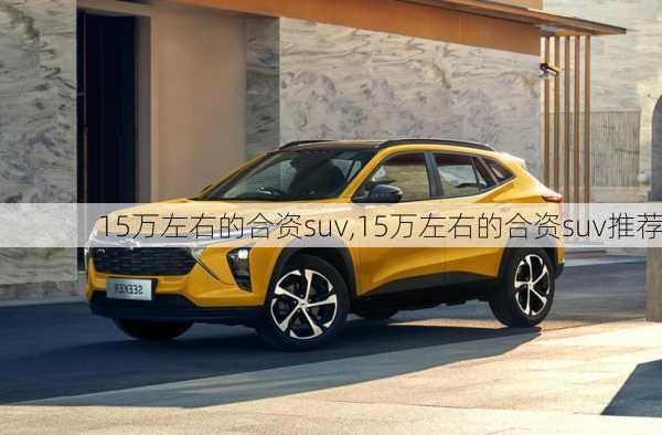 15万左右的合资suv,15万左右的合资suv推荐