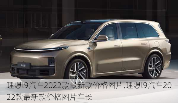 理想l9汽车2022款最新款价格图片,理想l9汽车2022款最新款价格图片车长