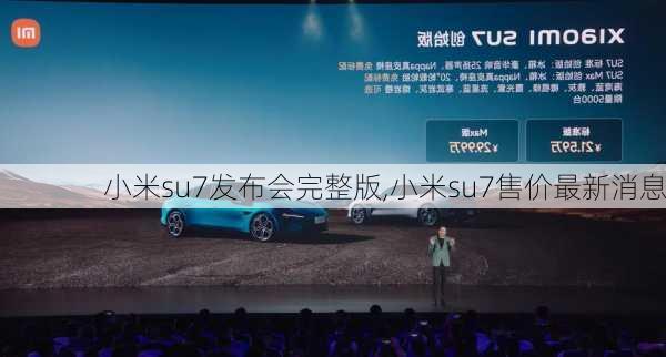 小米su7发布会完整版,小米su7售价最新消息