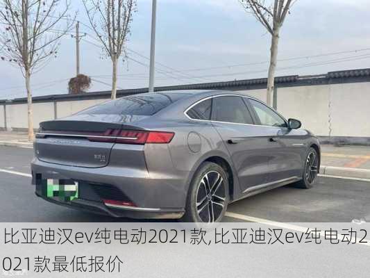 比亚迪汉ev纯电动2021款,比亚迪汉ev纯电动2021款最低报价