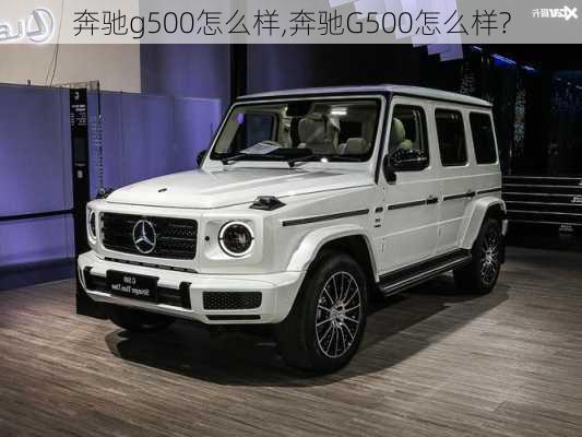 奔驰g500怎么样,奔驰G500怎么样?