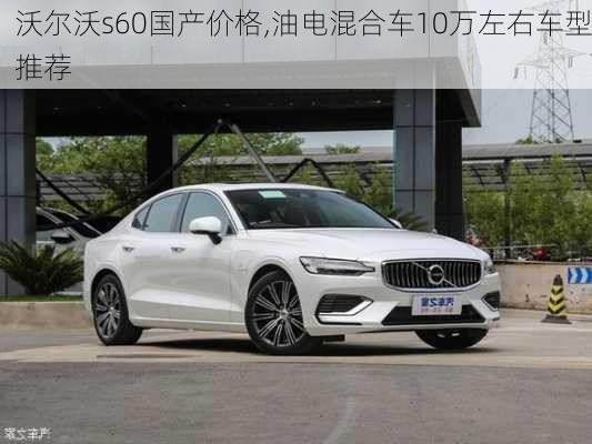 沃尔沃s60国产价格,油电混合车10万左右车型推荐