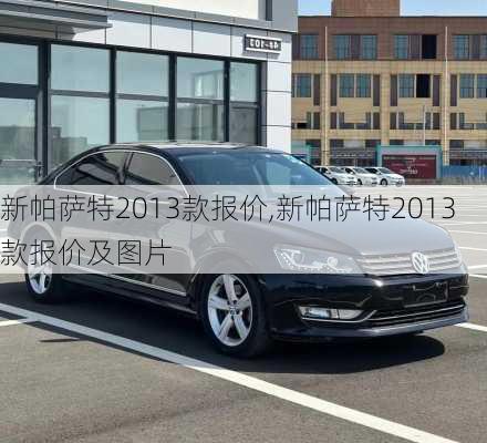 新帕萨特2013款报价,新帕萨特2013款报价及图片