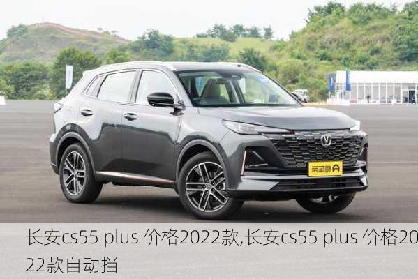 长安cs55 plus 价格2022款,长安cs55 plus 价格2022款自动挡