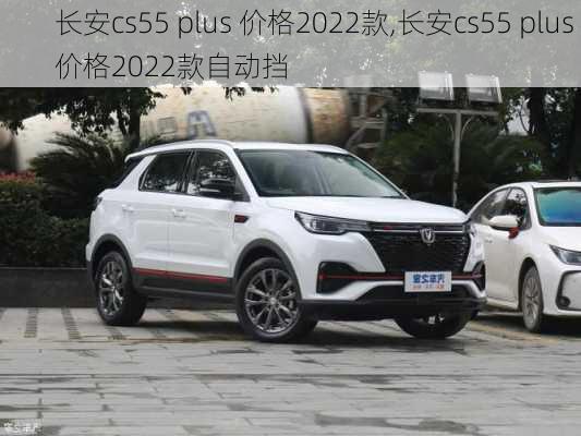 长安cs55 plus 价格2022款,长安cs55 plus 价格2022款自动挡