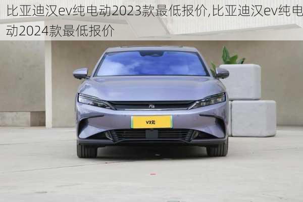 比亚迪汉ev纯电动2023款最低报价,比亚迪汉ev纯电动2024款最低报价