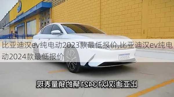 比亚迪汉ev纯电动2023款最低报价,比亚迪汉ev纯电动2024款最低报价