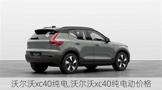 沃尔沃xc40纯电,沃尔沃xc40纯电动价格