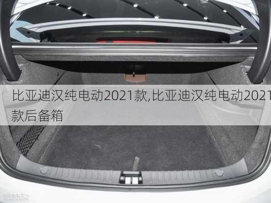 比亚迪汉纯电动2021款,比亚迪汉纯电动2021款后备箱