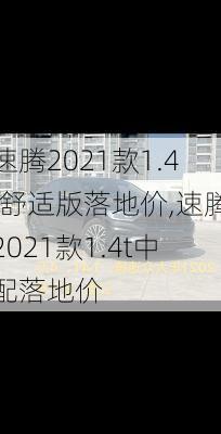 速腾2021款1.4t舒适版落地价,速腾2021款1.4t中配落地价