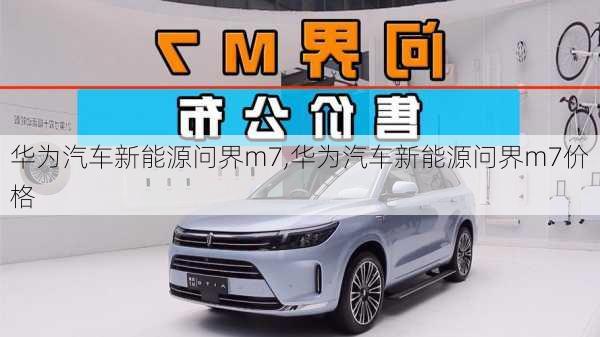 华为汽车新能源问界m7,华为汽车新能源问界m7价格