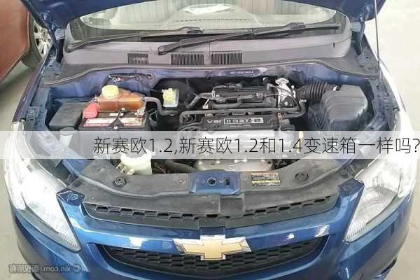 新赛欧1.2,新赛欧1.2和1.4变速箱一样吗?