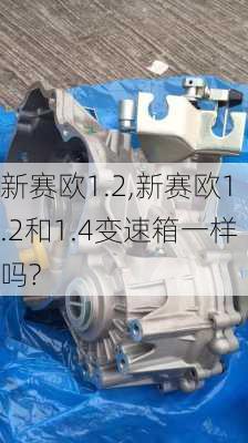 新赛欧1.2,新赛欧1.2和1.4变速箱一样吗?