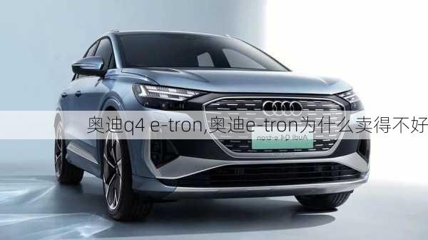 奥迪q4 e-tron,奥迪e-tron为什么卖得不好