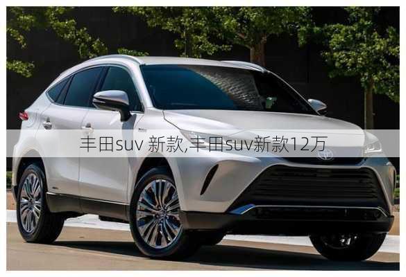 丰田suv 新款,丰田suv新款12万