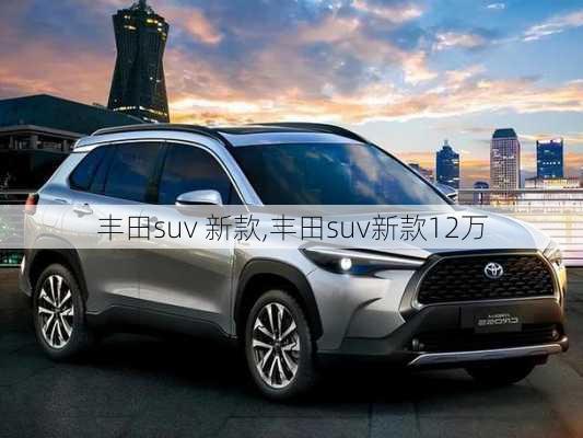 丰田suv 新款,丰田suv新款12万