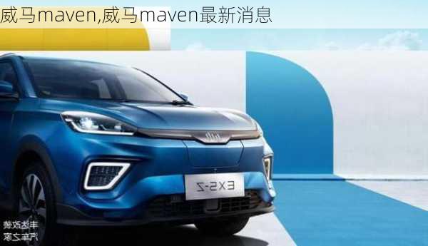 威马maven,威马maven最新消息