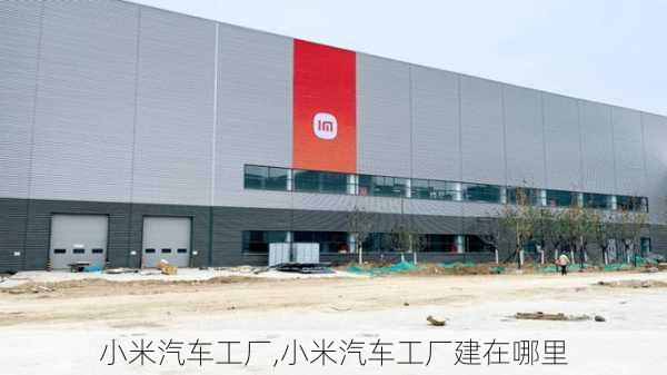 小米汽车工厂,小米汽车工厂建在哪里