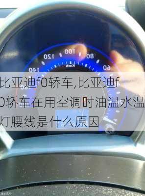 比亚迪f0轿车,比亚迪f0轿车在用空调时油温水温灯腰线是什么原因