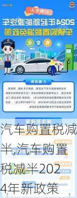 汽车购置税减半,汽车购置税减半2024年新政策