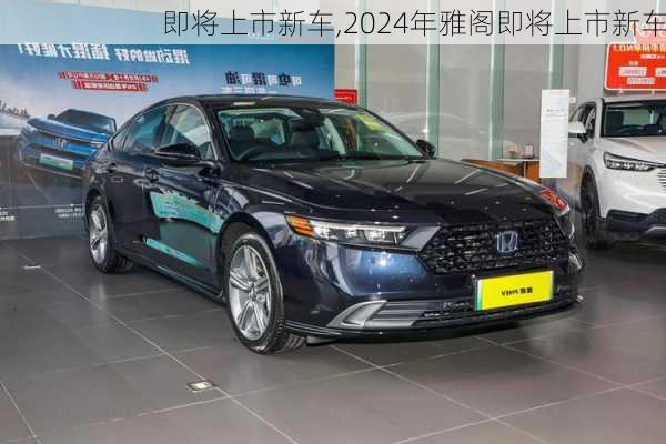 即将上市新车,2024年雅阁即将上市新车